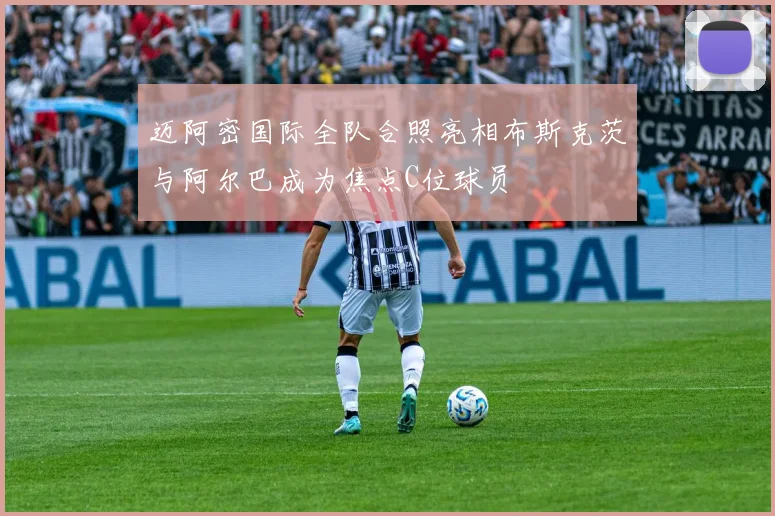 迈阿密国际全队合照亮相布斯克茨与阿尔巴成为焦点C位球员