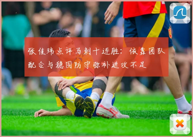 张佳玮点评马刺十连胜：依靠团队配合与稳固防守弥补进攻不足