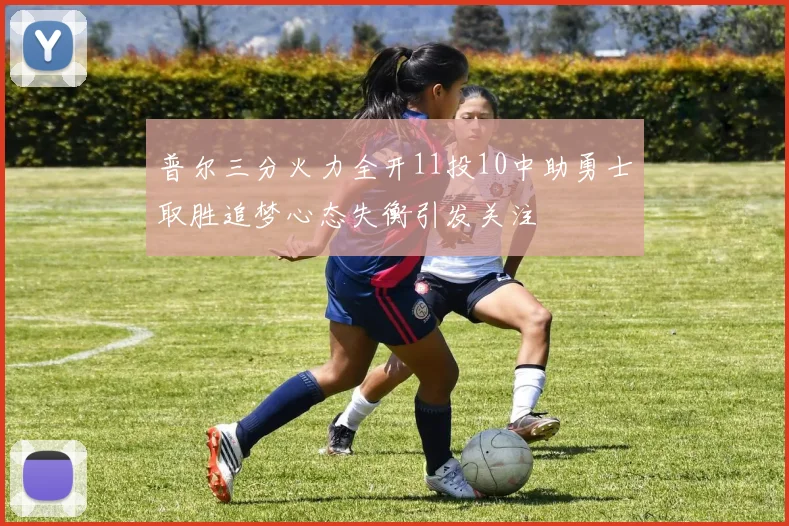普尔三分火力全开11投10中助勇士取胜追梦心态失衡引发关注