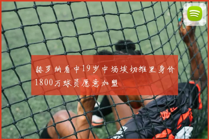 赫罗纳看中19岁中场埃切维里身价1800万球员愿意加盟