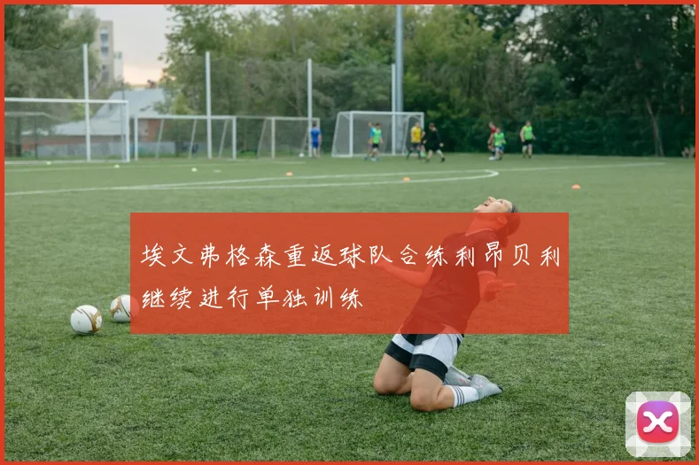 埃文弗格森重返球队合练利昂贝利继续进行单独训练