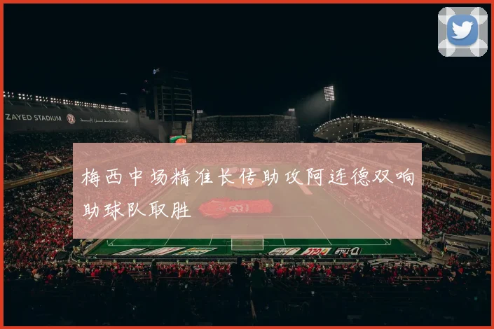 梅西中场精准长传助攻阿连德双响助球队取胜
