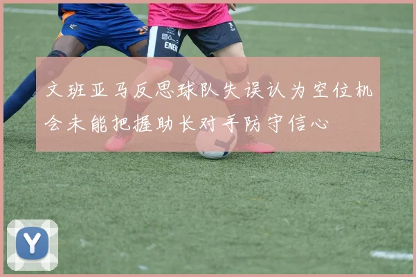 文班亚马反思球队失误认为空位机会未能把握助长对手防守信心