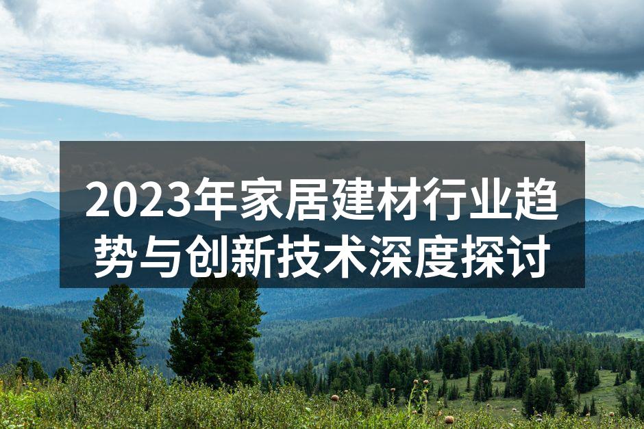 2023年家居建材行业趋势与创新技术深度探讨