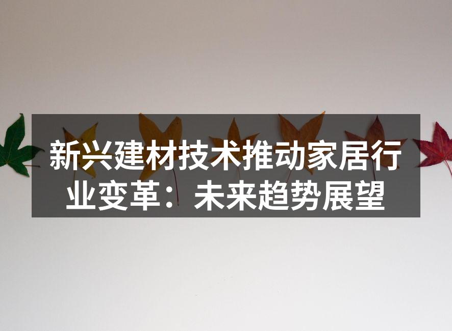 新兴建材技术推动家居行业变革：未来趋势展望