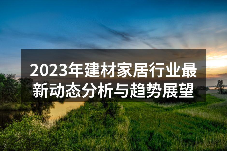 2023年建材家居行业最新动态分析与趋势展望