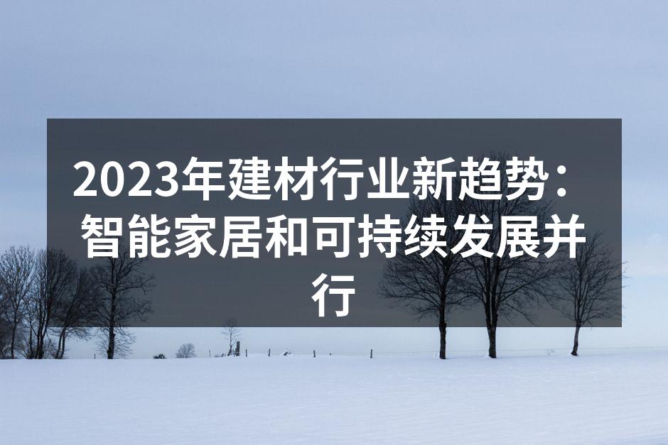 2023年建材行业新趋势：智能家居和可持续发展并行
