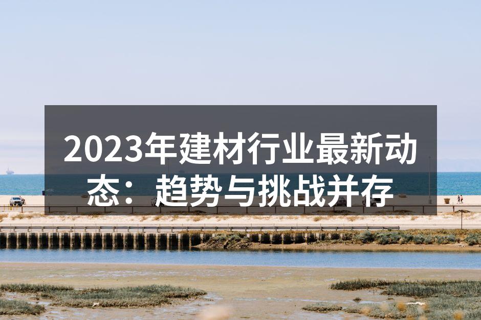 2023年建材行业最新动态：趋势与挑战并存