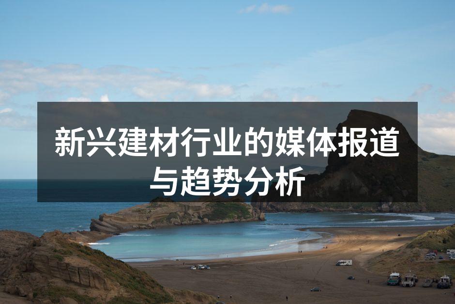 新兴建材行业的媒体报道与趋势分析